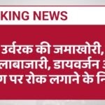उर्वरक की जमाखोरी, कालाबाजारी, डायवर्जन और टैगिंग पर रोक लगाने के निर्देश