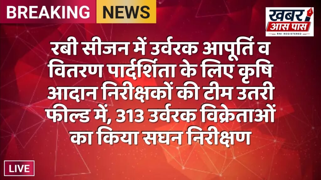 रबी सीजन में उर्वरक आपूर्ति व वितरण पार्दर्शिता के लिए कृषि आदान निरीक्षकों की टीम उतरी फील्ड में, 313 उर्वरक विक्रेताओं का किया सघन निरीक्षण