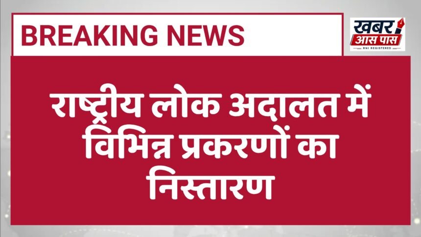 राष्ट्रीय लोक अदालत में विभिन्न प्रकरणों का निस्तारण