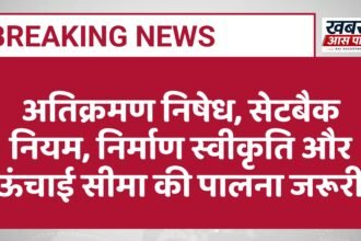 अतिक्रमण निषेध, सेटबैक नियम, निर्माण स्वीकृति और ऊंचाई सीमा की पालना जरूरी