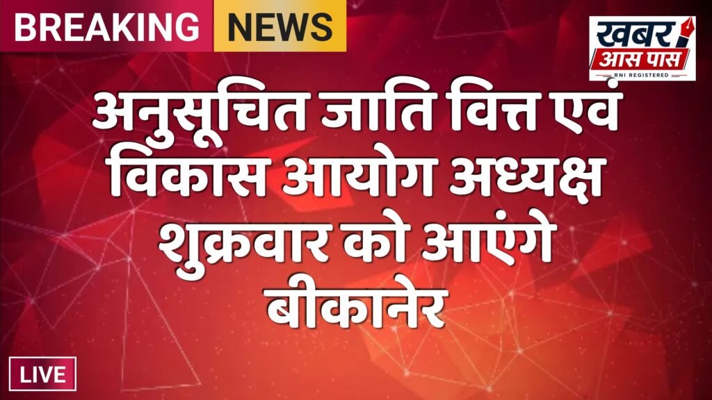 अनुसूचित जाति वित्त एवं विकास आयोग अध्यक्ष शुक्रवार को आएंगे बीकानेर