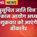 अनुसूचित जाति वित्त एवं विकास आयोग अध्यक्ष शुक्रवार को आएंगे बीकानेर