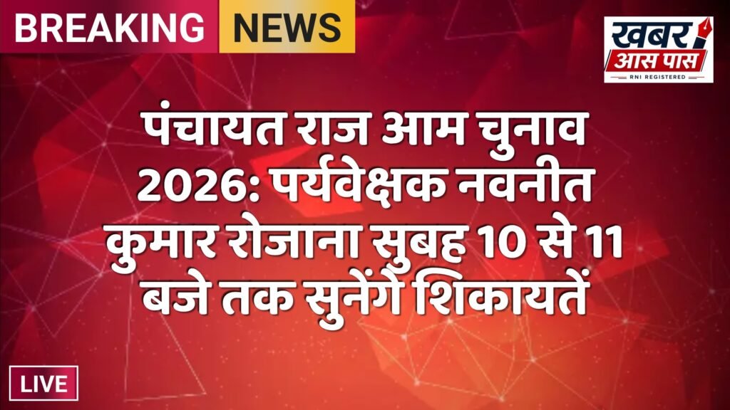 पंचायत राज आम चुनाव 2026: पर्यवेक्षक नवनीत कुमार रोजाना सुबह 10 से 11 बजे तक सुनेंगे शिकायतें