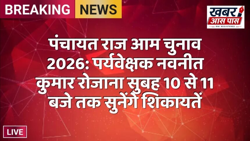 पंचायत राज आम चुनाव 2026: पर्यवेक्षक नवनीत कुमार रोजाना सुबह 10 से 11 बजे तक सुनेंगे शिकायतें