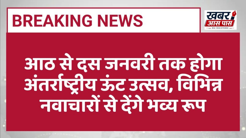 आठ से दस जनवरी तक होगा अंतर्राष्ट्रीय ऊंट उत्सव, विभिन्न नवाचारों से देंगे भव्य रूप