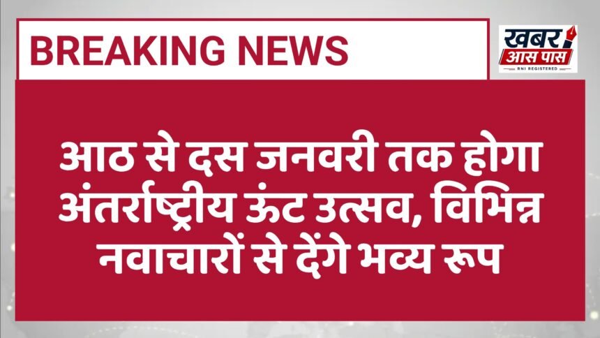 आठ से दस जनवरी तक होगा अंतर्राष्ट्रीय ऊंट उत्सव, विभिन्न नवाचारों से देंगे भव्य रूप