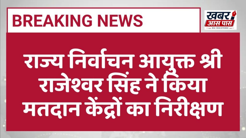राज्य निर्वाचन आयुक्त श्री राजेश्वर सिंह ने किया मतदान केंद्रों का निरीक्षण