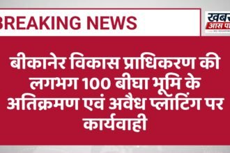 बीकानेर विकास प्राधिकरण की लगभग 100 बीघा भूमि के अतिक्रमण एवं अवैध प्लॉटिंग पर कार्यवाही