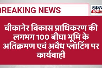बीकानेर विकास प्राधिकरण की लगभग 100 बीघा भूमि के अतिक्रमण एवं अवैध प्लॉटिंग पर कार्यवाही