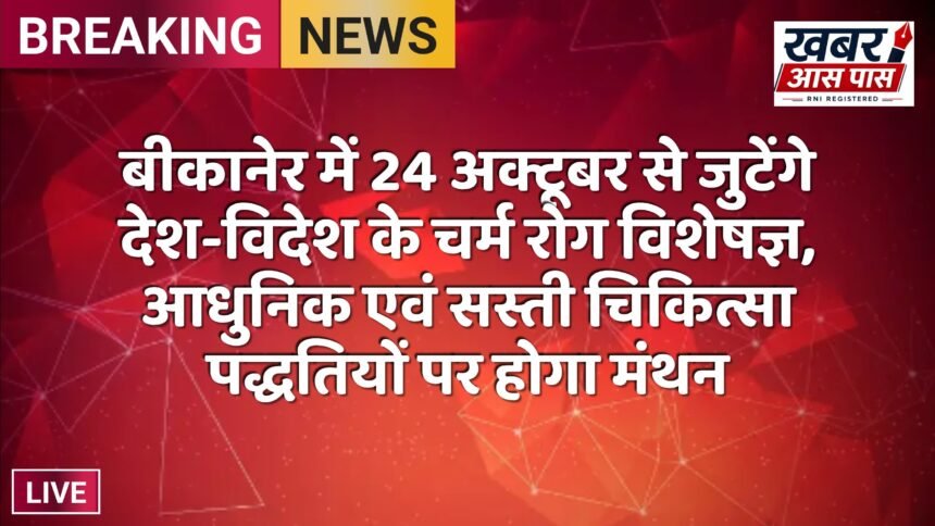 बीकानेर में 24 अक्टूबर से जुटेंगे देश-विदेश के चर्म रोग विशेषज्ञ, आधुनिक एवं सस्ती चिकित्सा पद्धतियों पर होगा मंथन