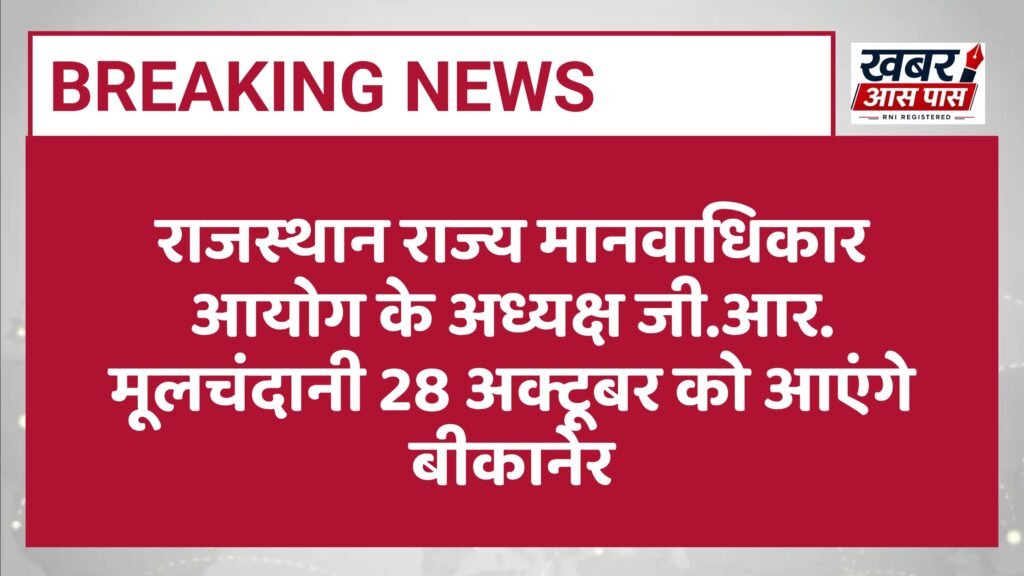 राजस्थान राज्य मानवाधिकार आयोग के अध्यक्ष जी.आर. मूलचंदानी 28 अक्टूबर को आएंगे बीकानेर