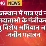राजस्थान में पात्र एवं नव मतदाताओं के पंजीकरण हेतु विशेष अभियान जारी -नवीन महाजन