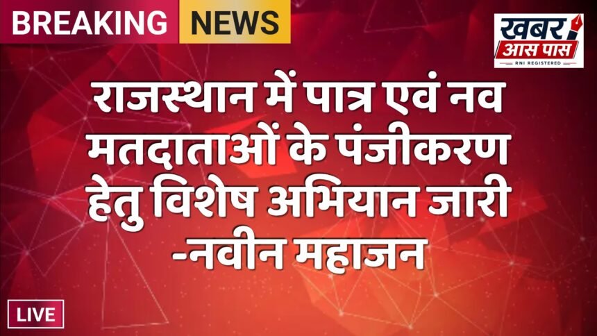 राजस्थान में पात्र एवं नव मतदाताओं के पंजीकरण हेतु विशेष अभियान जारी -नवीन महाजन