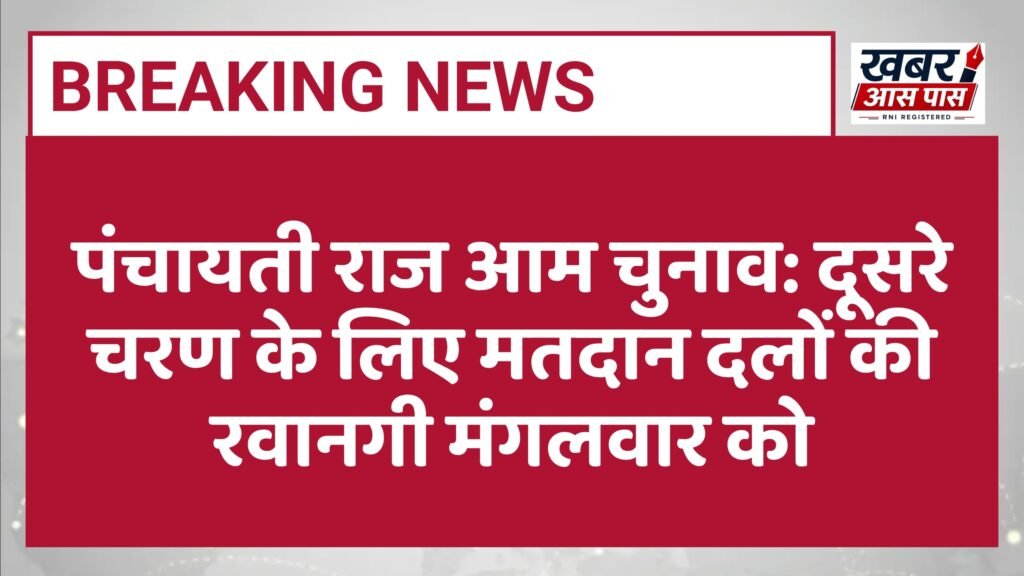 पंचायती राज आम चुनाव: दूसरे चरण के लिए मतदान दलों की रवानगी मंगलवार को