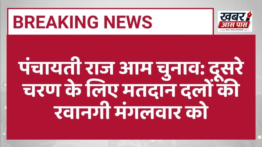 पंचायती राज आम चुनाव: दूसरे चरण के लिए मतदान दलों की रवानगी मंगलवार को